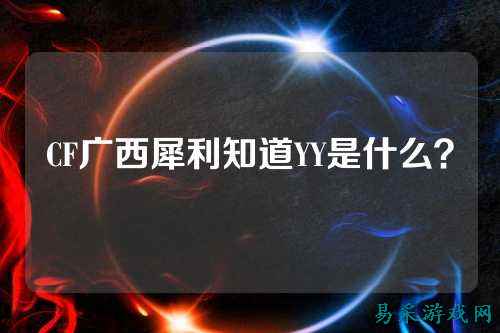 CF广西犀利知道YY是什么？