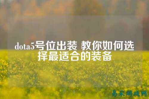 dota5号位出装 教你如何选择最适合的装备