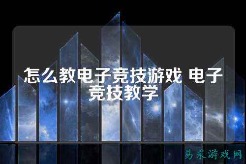 怎么教电子竞技游戏 电子竞技教学