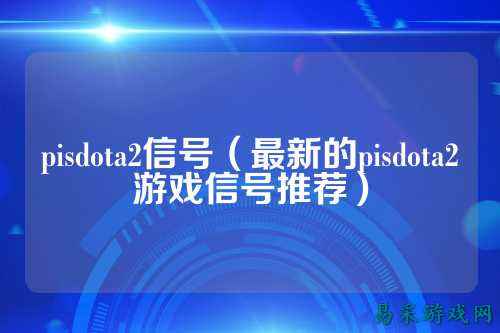 pisdota2信号（最新的pisdota2游戏信号推荐）