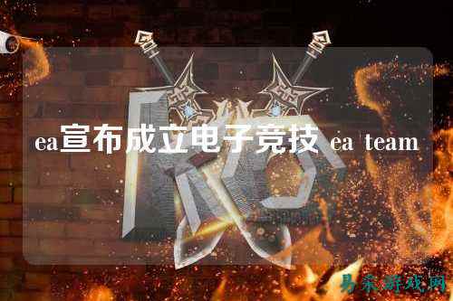 ea宣布成立电子竞技 ea team