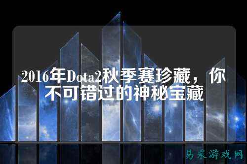 2016年Dota2秋季赛珍藏，你不可错过的神秘宝藏