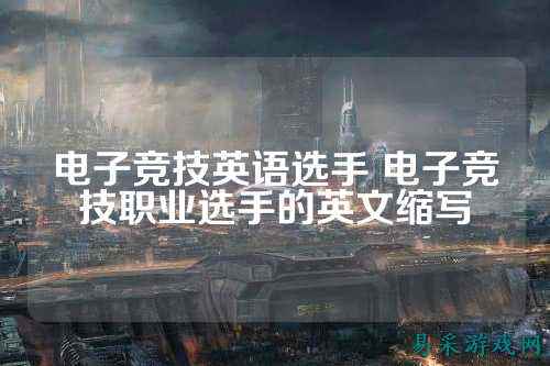 电子竞技英语选手 电子竞技职业选手的英文缩写