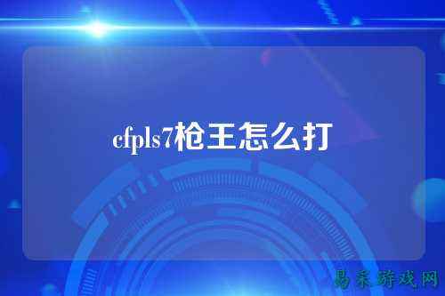 cfpls7枪王怎么打