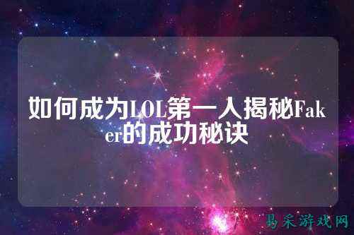 如何成为LOL第一人揭秘Faker的成功秘诀