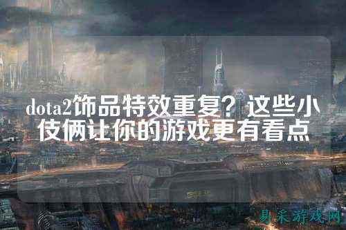 dota2饰品特效重复？这些小伎俩让你的游戏更有看点