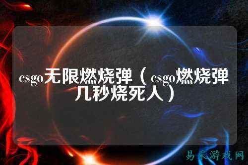 csgo无限燃烧弹（csgo燃烧弹几秒烧死人）