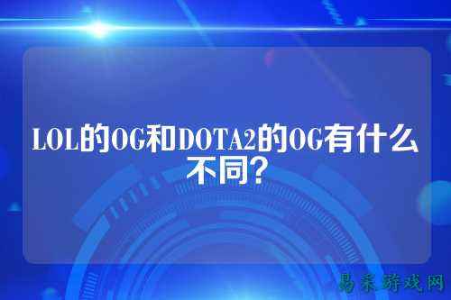 LOL的OG和DOTA2的OG有什么不同？