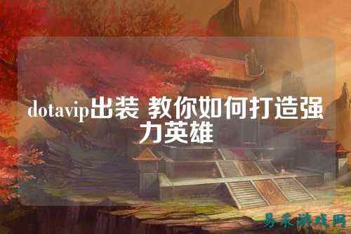 dotavip出装 教你如何打造强力英雄