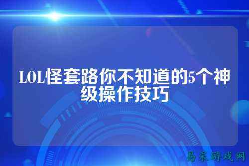 LOL怪套路你不知道的5个神级操作技巧