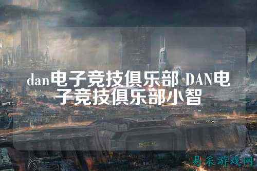 dan电子竞技俱乐部 DAN电子竞技俱乐部小智