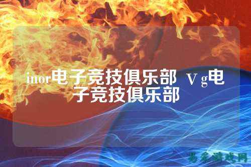 inor电子竞技俱乐部 ⅴg电子竞技俱乐部