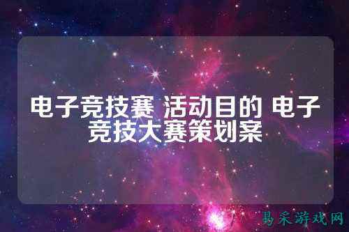 电子竞技赛 活动目的 电子竞技大赛策划案