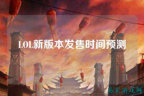 LOL新版本发售时间预测