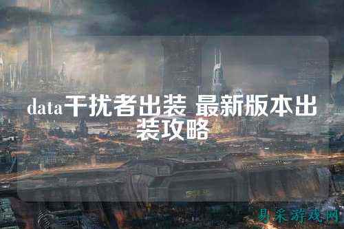 data干扰者出装 最新版本出装攻略