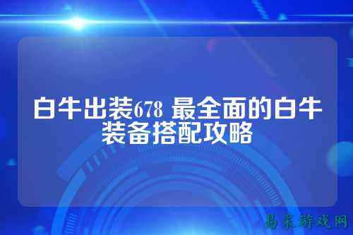 白牛出装678 最全面的白牛装备搭配攻略