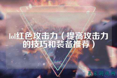lol红色攻击力(提高攻击力的技巧和装备推荐)