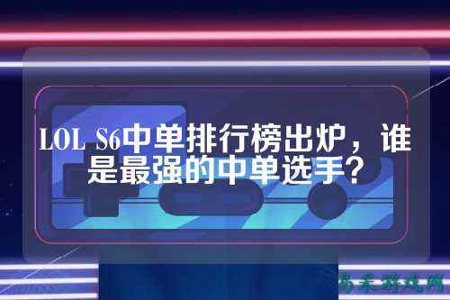 LOL S6中单排行榜出炉,谁是最强的中单选手?