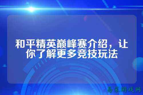 和平精英巅峰赛介绍,让你了解更多竞技玩法