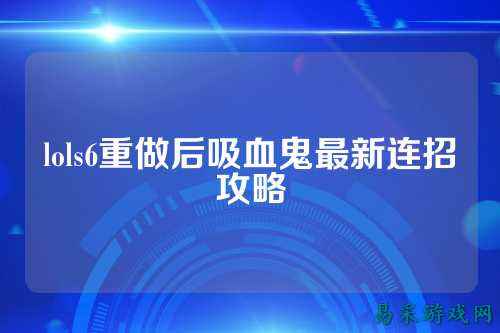 lols6重做后吸血鬼最新连招攻略