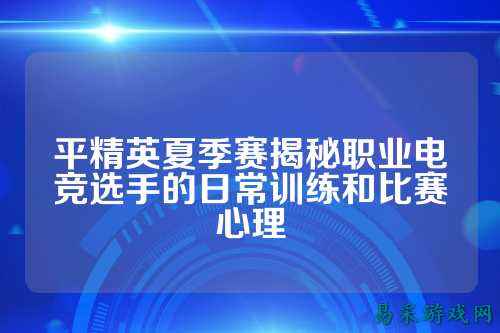 平精英夏季赛揭秘职业电竞选手的日常训练和比赛心理