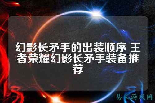 幻影长矛手的出装顺序 王者荣耀幻影长矛手装备推荐