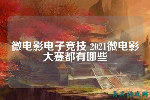 微电影电子竞技 2021微电影大赛都有哪些