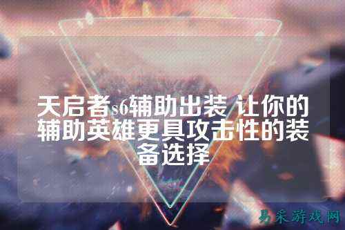 天启者s6辅助出装 让你的辅助英雄更具攻击性的装备选择