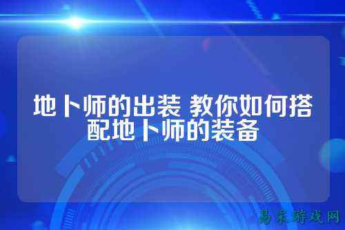 地卜师的出装 教你如何搭配地卜师的装备