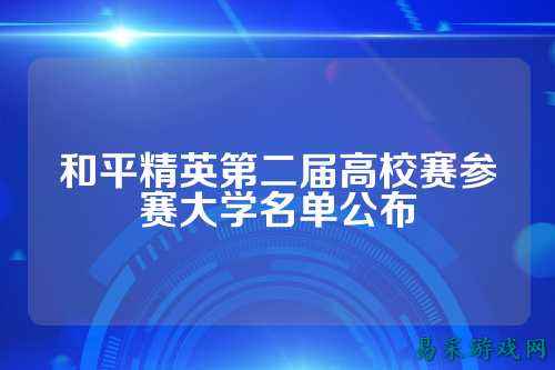 和平精英第二届高校赛参赛大学名单公布