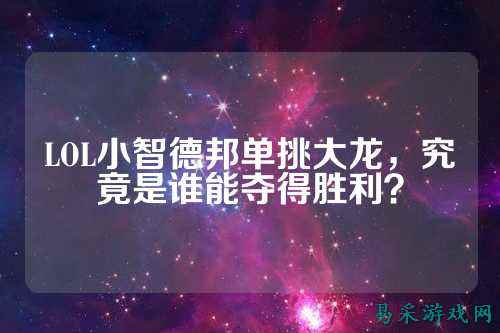 LOL小智德邦单挑大龙，究竟是谁能夺得胜利？