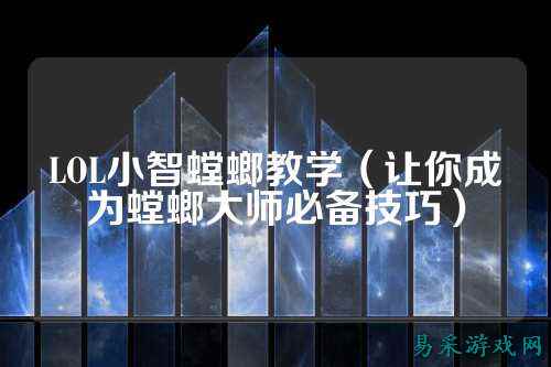 LOL小智螳螂教学（让你成为螳螂大师必备技巧）