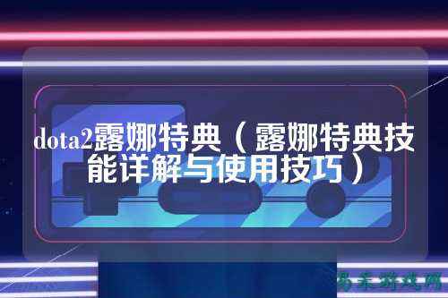 dota2露娜特典（露娜特典技能详解与使用技巧）