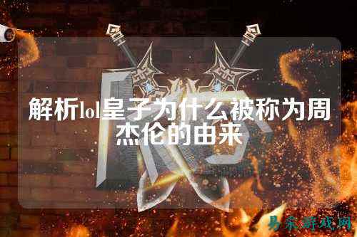 解析lol皇子为什么被称为周杰伦的由来