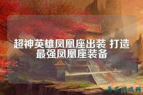 超神英雄凤凰座出装 打造最强凤凰座装备
