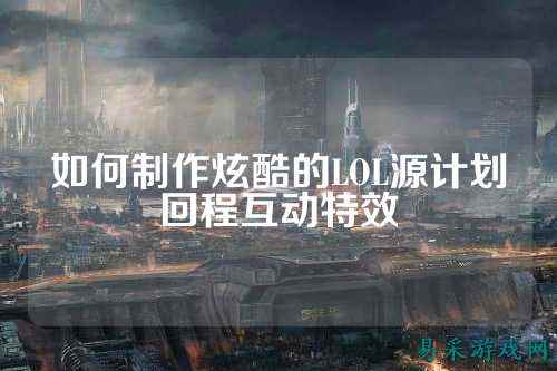 如何制作炫酷的LOL源计划回程互动特效