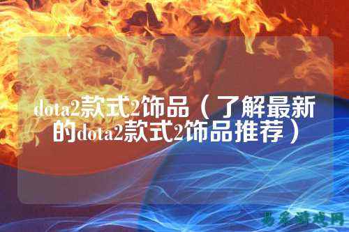dota2款式2饰品（了解最新的dota2款式2饰品推荐）