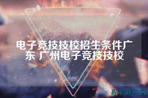 电子竞技技校招生条件广东 广州电子竞技技校