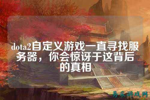 dota2自定义游戏一直寻找服务器，你会惊讶于这背后的真相