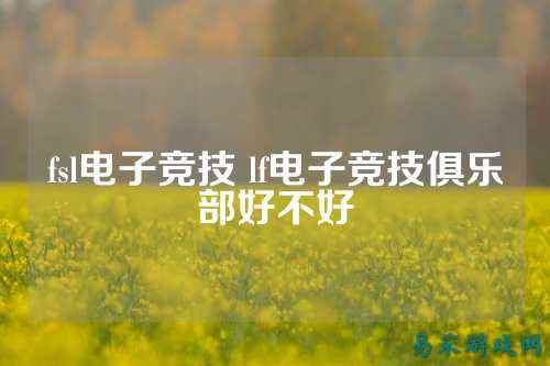 fsl电子竞技 lf电子竞技俱乐部好不好