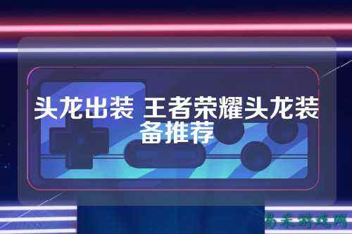 头龙出装 王者荣耀头龙装备推荐