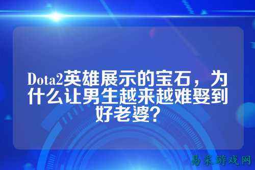Dota2英雄展示的宝石，为什么让男生越来越难娶到好老婆？