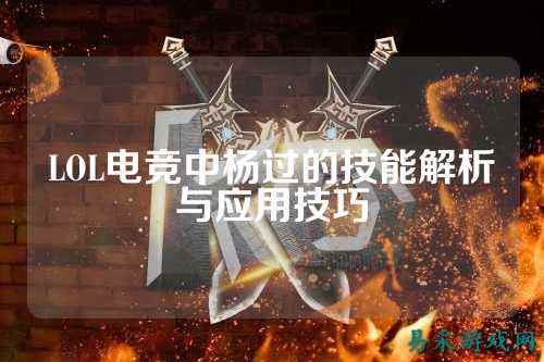 LOL电竞中杨过的技能解析与应用技巧