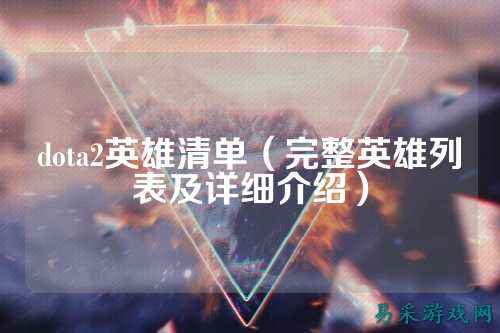 dota2英雄清单（完整英雄列表及详细介绍）