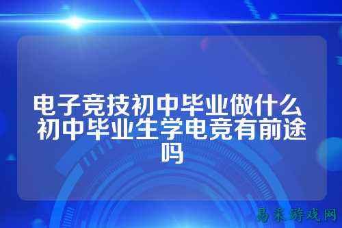 电子竞技初中毕业做什么 初中毕业生学电竞有前途吗