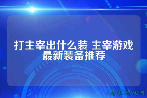 打主宰出什么装 主宰游戏最新装备推荐