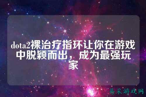 dota2裸治疗指环让你在游戏中脱颖而出，成为最强玩家