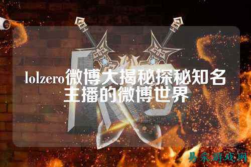 lolzero微博大揭秘探秘知名主播的微博世界