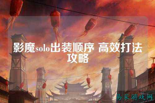 影魔solo出装顺序 高效打法攻略