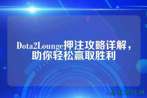 Dota2Lounge押注攻略详解，助你轻松赢取胜利